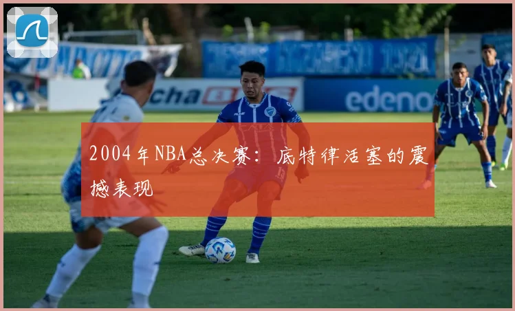 2004年NBA总决赛：底特律活塞的震撼表现