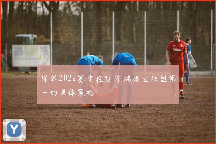绿军2022赛季在防守端建立联盟第一的具体策略