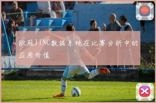 欧冠JINC数据系统在比赛分析中的应用价值