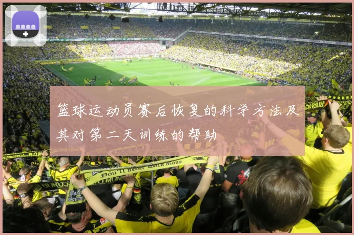 篮球运动员赛后恢复的科学方法及其对第二天训练的帮助