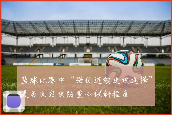 篮球比赛中“强侧连续进攻选择”是否决定攻防重心倾斜程度