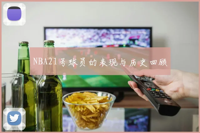 NBA21号球员的表现与历史回顾