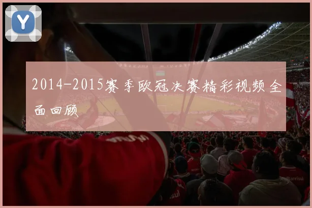 2014-2015赛季欧冠决赛精彩视频全面回顾