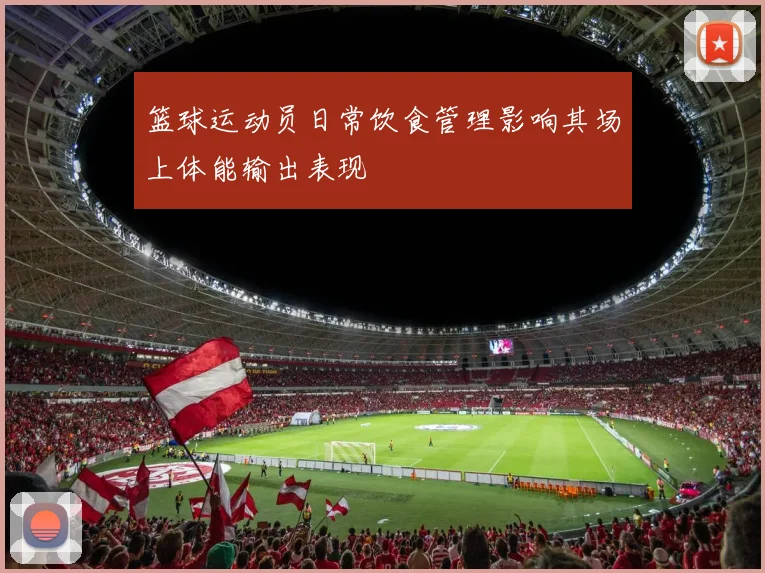 篮球运动员日常饮食管理影响其场上体能输出表现