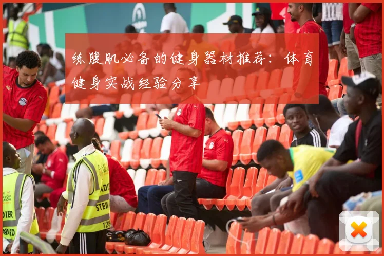 练腹肌必备的健身器材推荐：体育健身实战经验分享