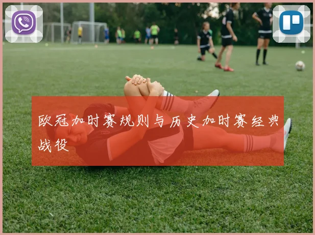 欧冠加时赛规则与历史加时赛经典战役