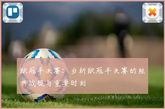 欧冠半决赛：分析欧冠半决赛的经典战役与重要时刻
