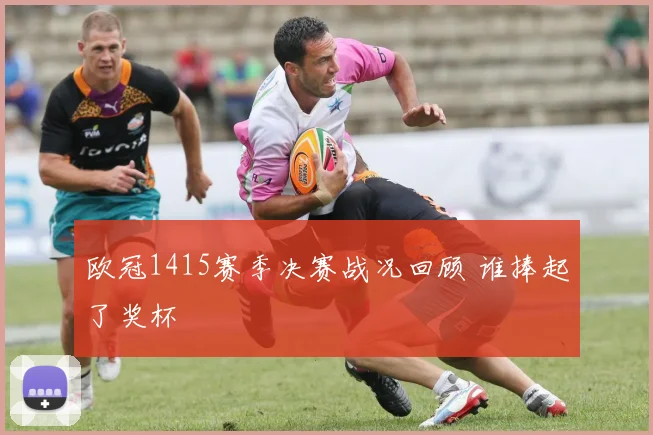 欧冠1415赛季决赛战况回顾 谁捧起了奖杯